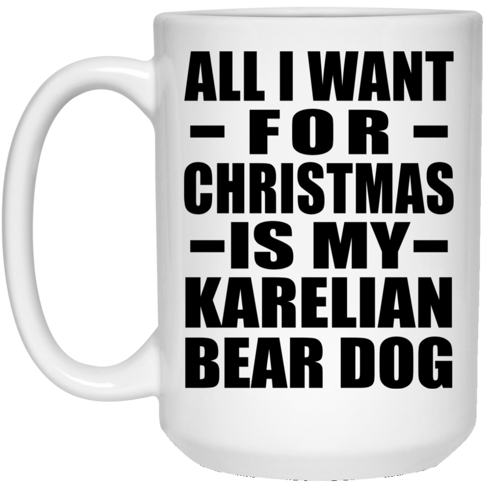 All I Want For Christmas Is My Karelian Bear Dog - 15 Oz Coffee Mug