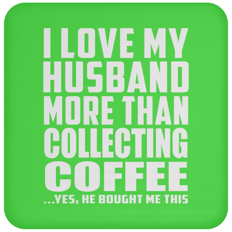I Love My Husband More Than Collecting Coffee - Drink Coaster