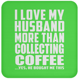 I Love My Husband More Than Collecting Coffee - Drink Coaster