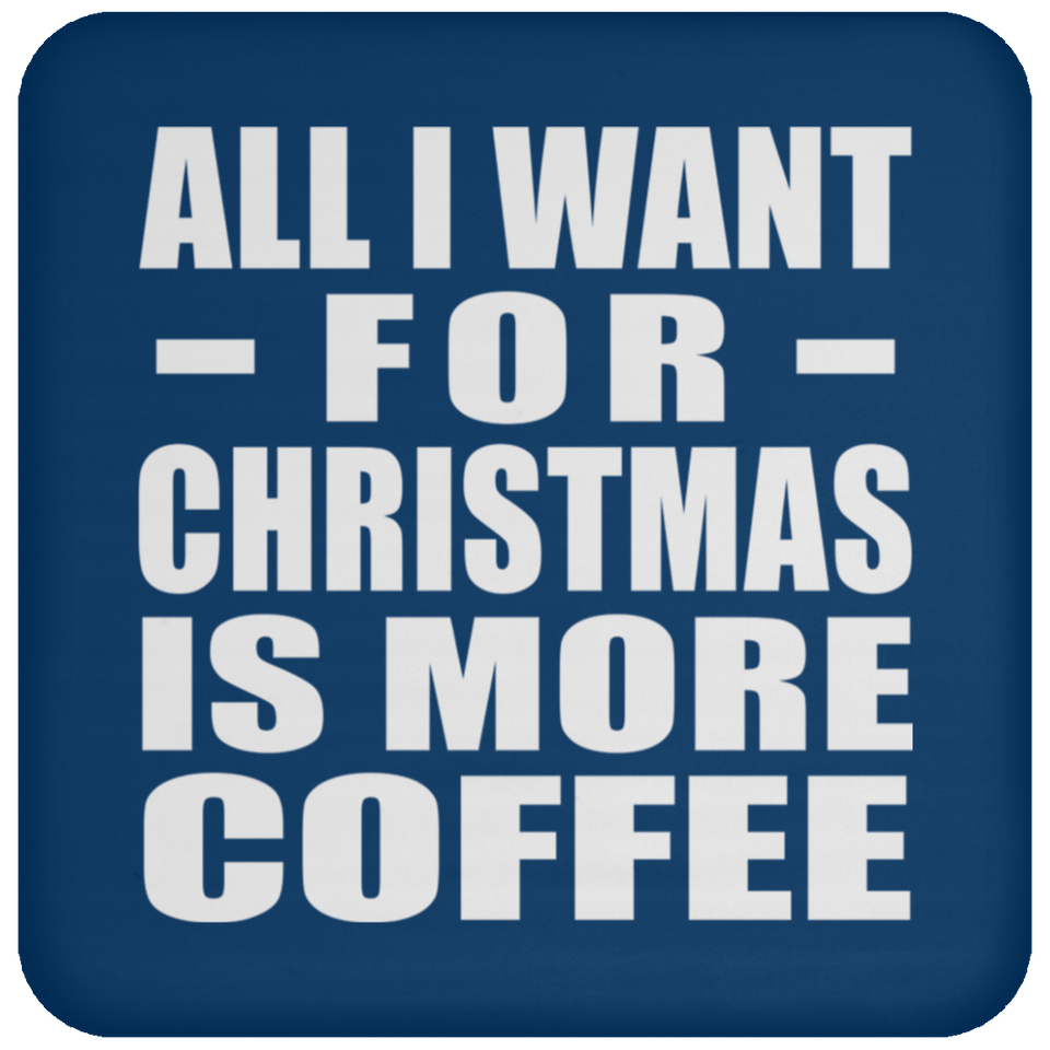 All I Want For Christmas Is More Coffee - Coaster