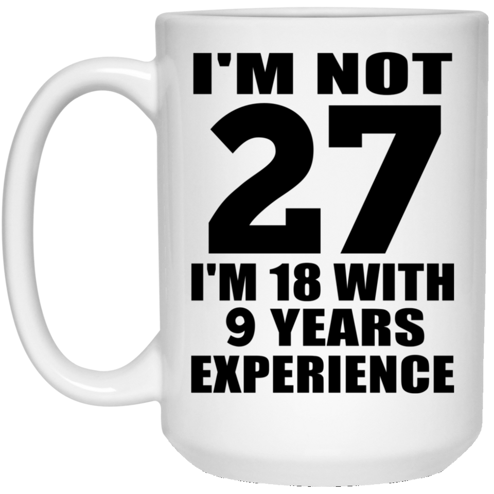 27th Birthday I'm Not 27 I'm 18 With 9 Years Experience - 15oz Coffee Mug