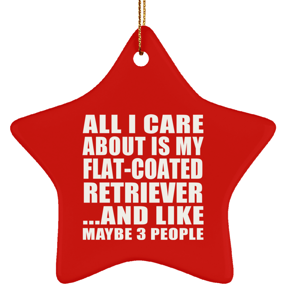 All I Care About Is My Flat-Coated Retriever - Star Ornament
