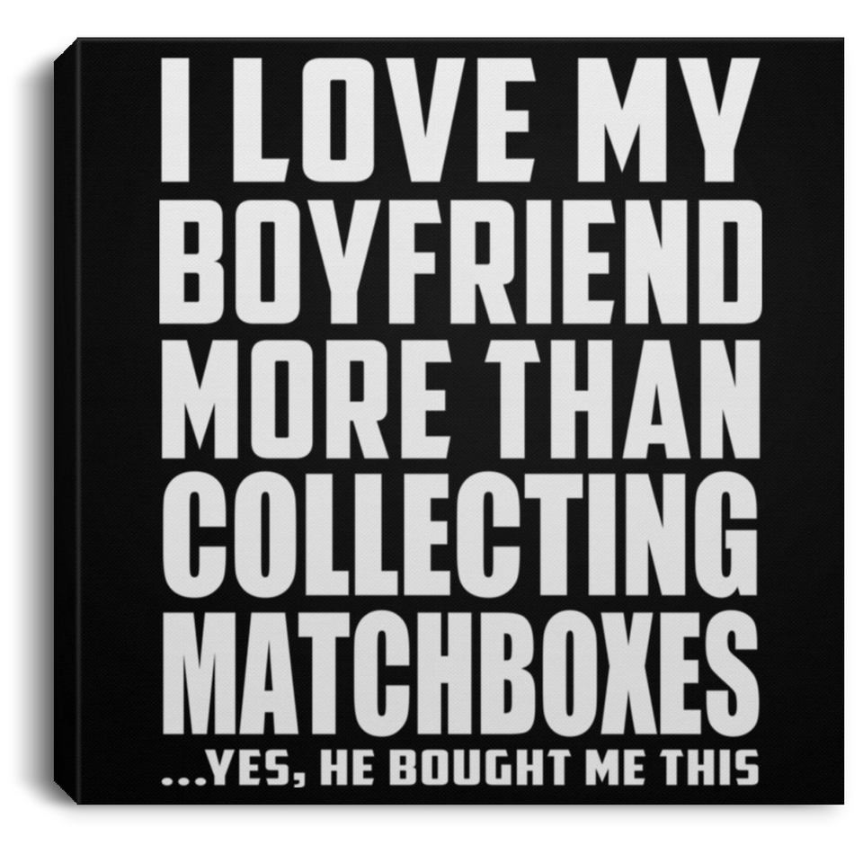I Love My Boyfriend More Than Collecting Matchboxes - Canvas Square