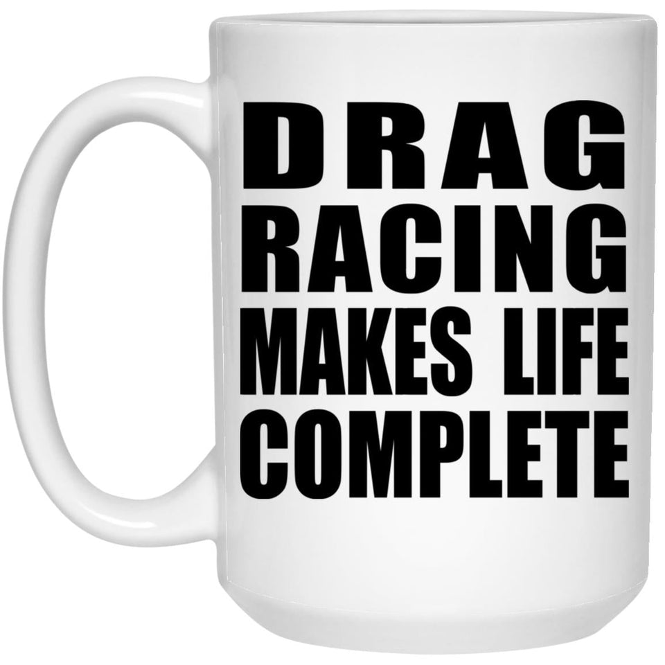 Drag Racing Makes Life Complete - 15oz Coffee Mug