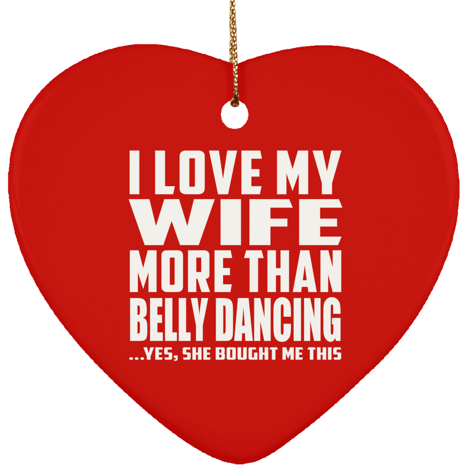 I Love My Wife More Than Belly Dancing - Heart Ornament