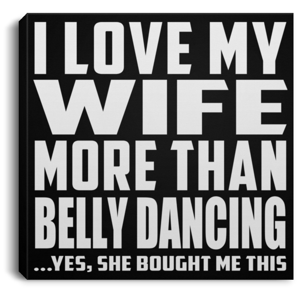 I Love My Wife More Than Belly Dancing - Canvas Square