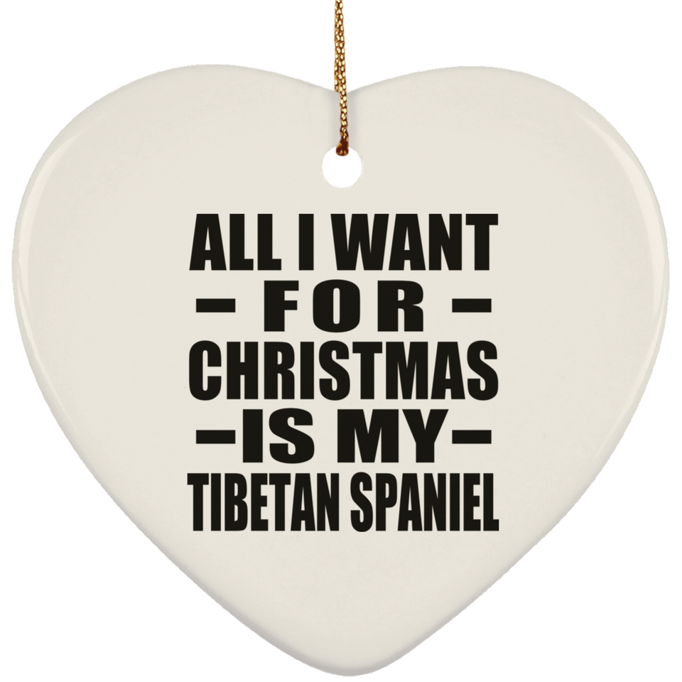 All I Want For Christmas Is My Tibetan Spaniel - Heart Ornament