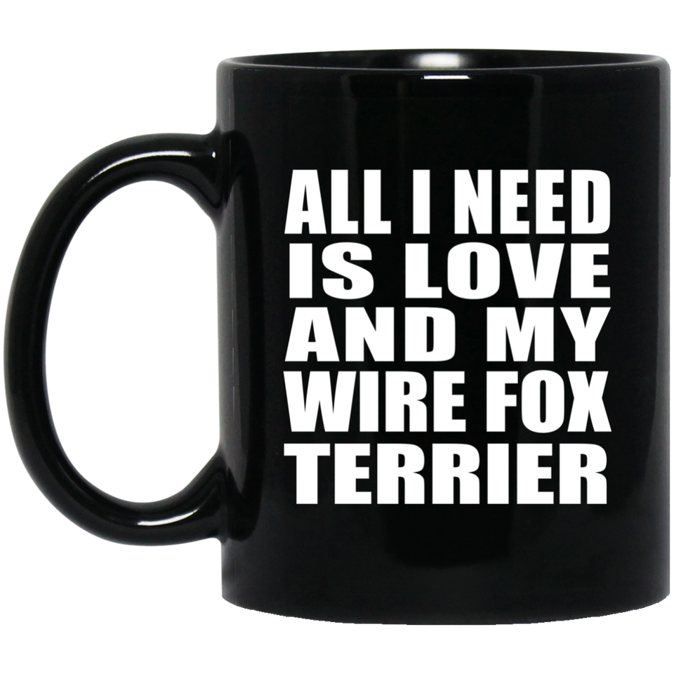 All I Need Is Love And My Wire Fox Terrier - 11 Oz Coffee Mug Black