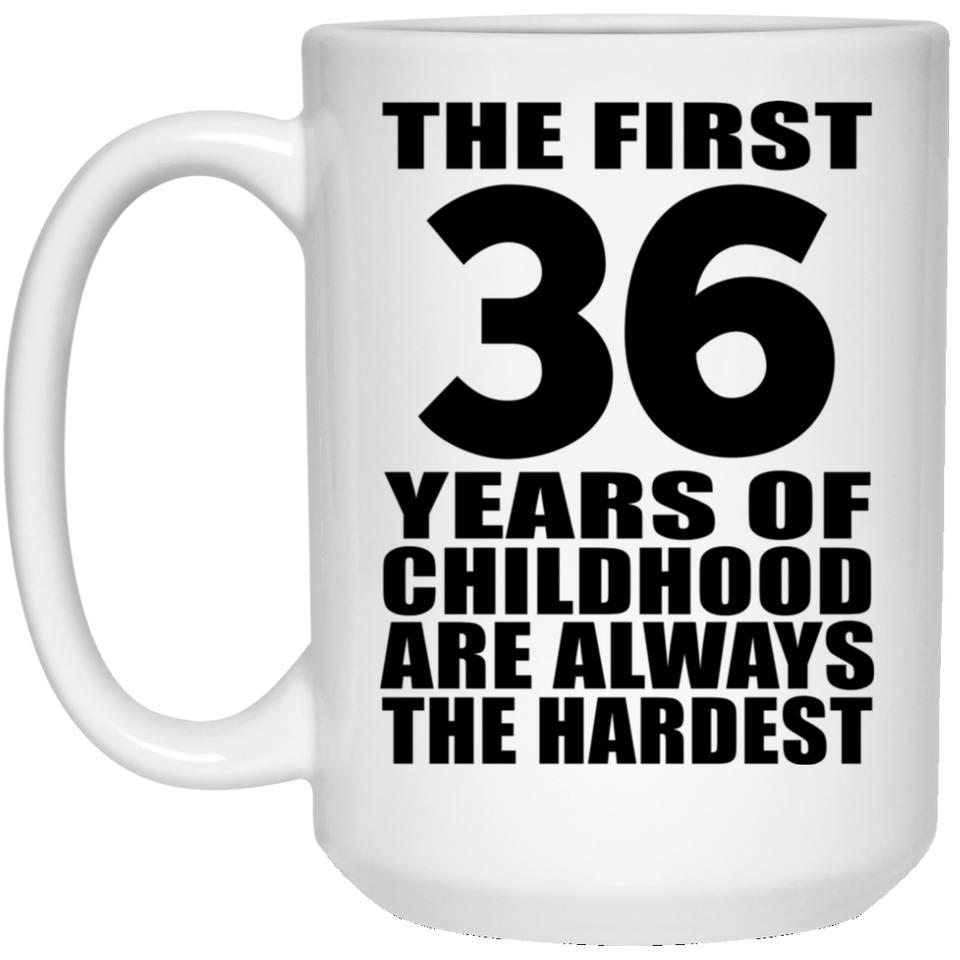36th Birthday First 36 Years of Childhood Are The Hardest - 15oz Coffee Mug