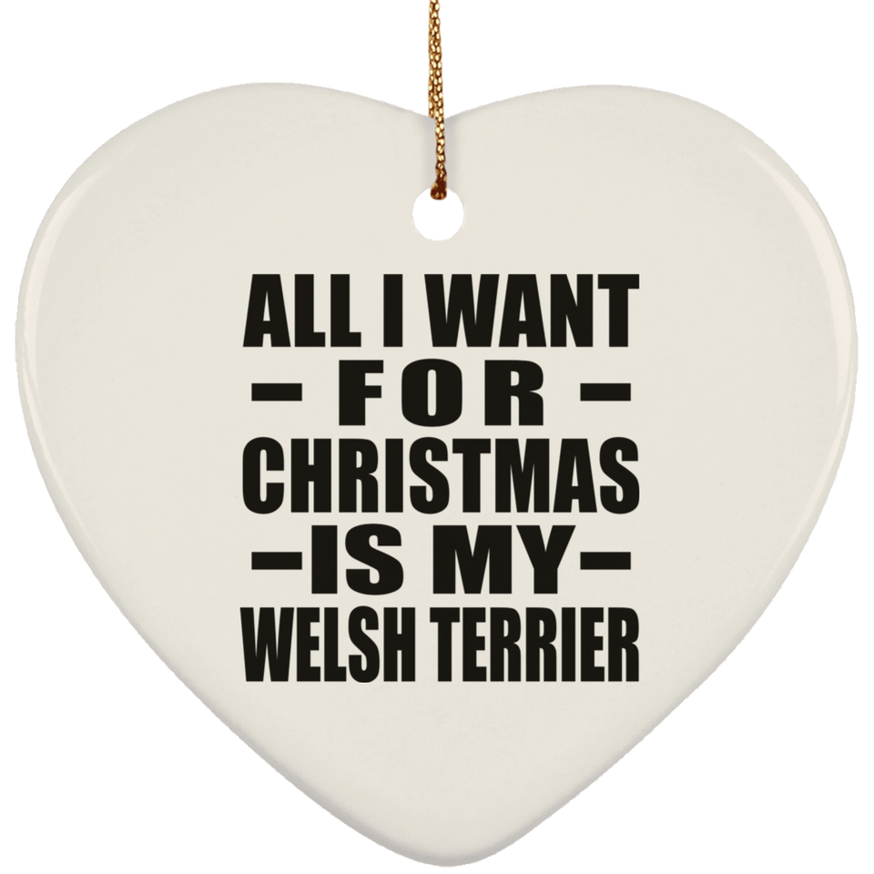All I Want For Christmas Is My Welsh Terrier - Heart Ornament