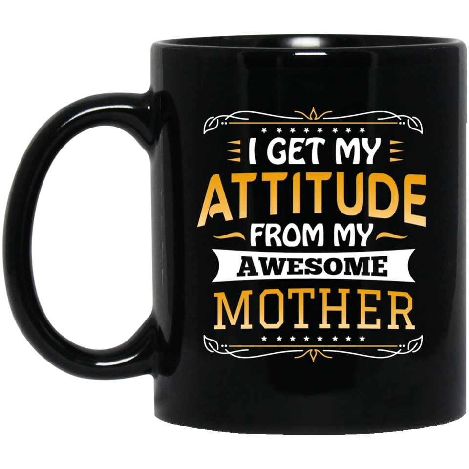 I Get My Attitude From My Awesome Mother - 11 Oz Coffee Mug Black