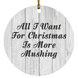 All I Want For Christmas Is More Mushing - Circle Ornament F