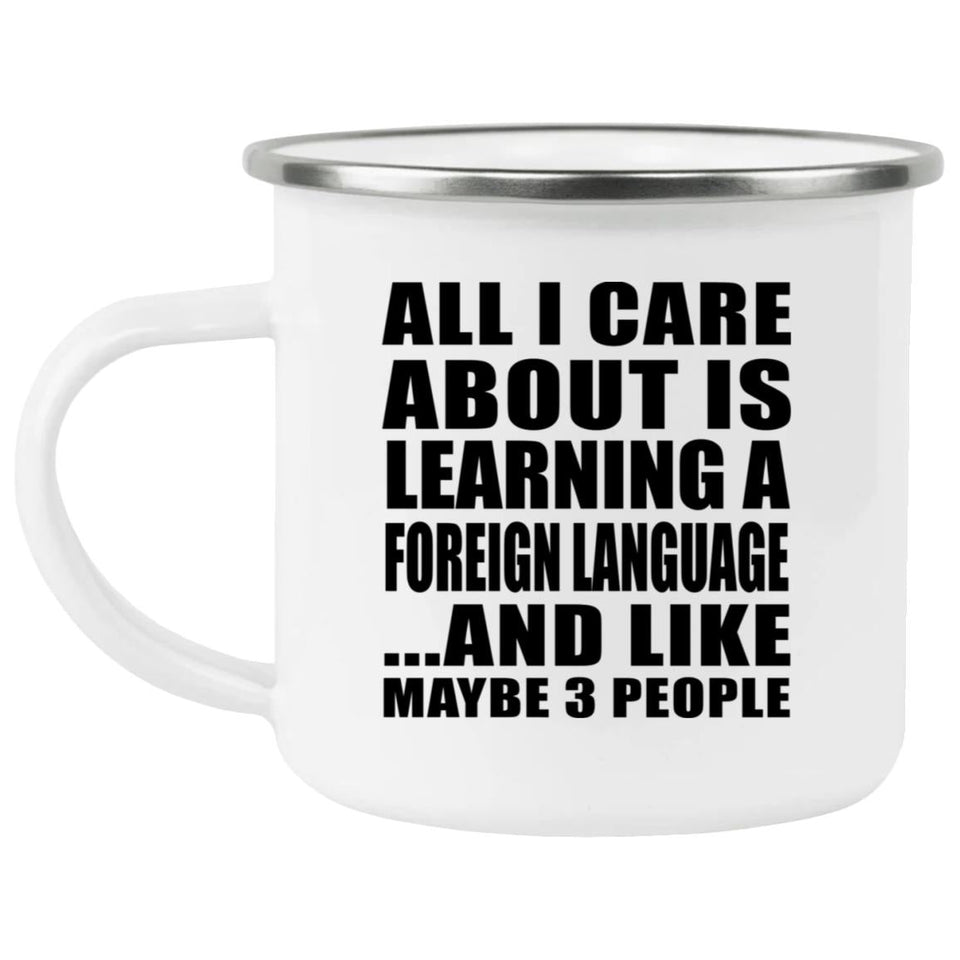 All I Care About Is Learning A Foreign Language - 12oz Camping Mug