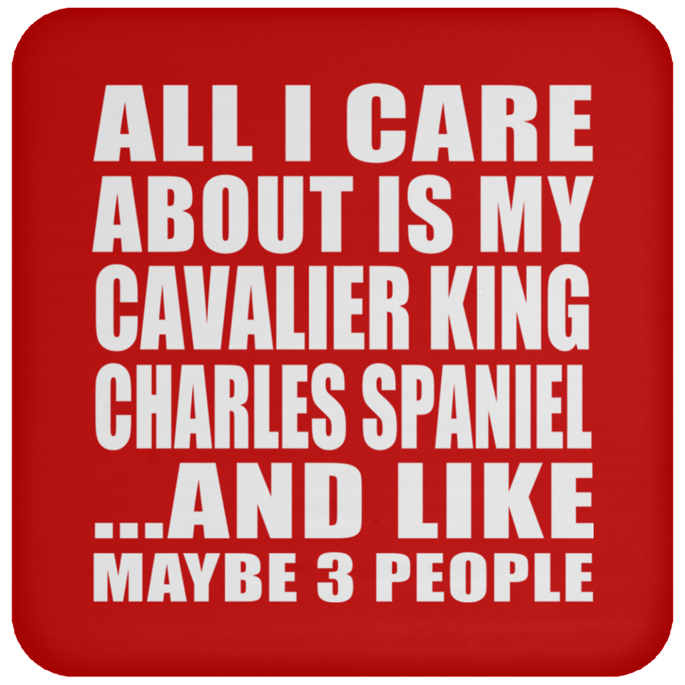All I Care About Is My Cavalier King Charles Spaniel - Drink Coaster