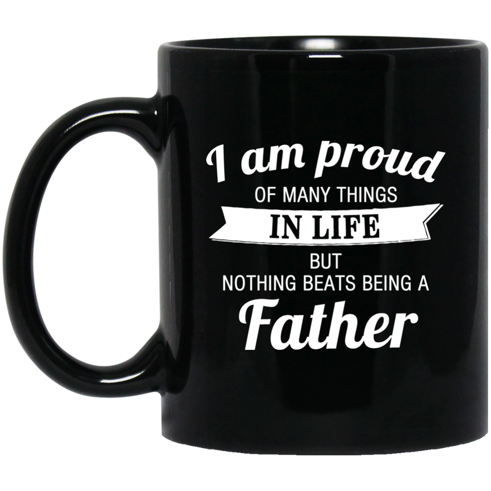 Proud of Many Things In Life, Nothing Beats Being a Father - 11 Oz Coffee Mug Black