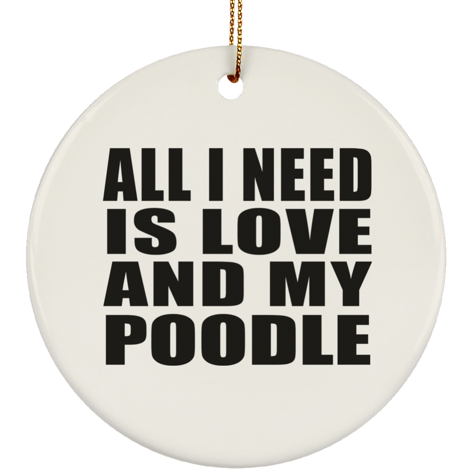 All I Need Is Love And My Poodle - Circle Ornament