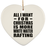 All I Want For Christmas Is More White Water Rafting - Heart Ornament