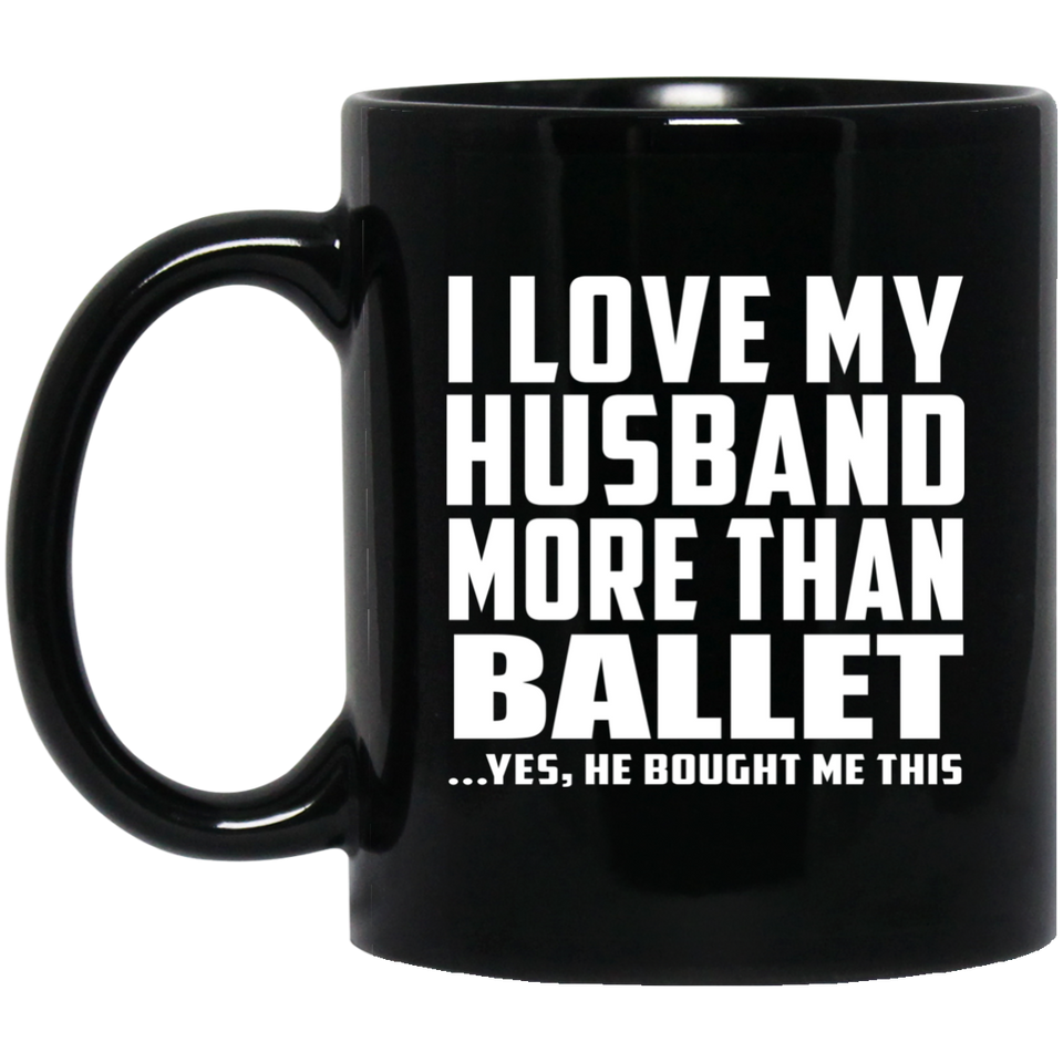I Love My Husband More Than Ballet - 11 Oz Coffee Mug Black