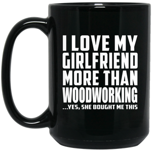 I Love My Girlfriend More Than Woodworking - 15 Oz Coffee Mug Black