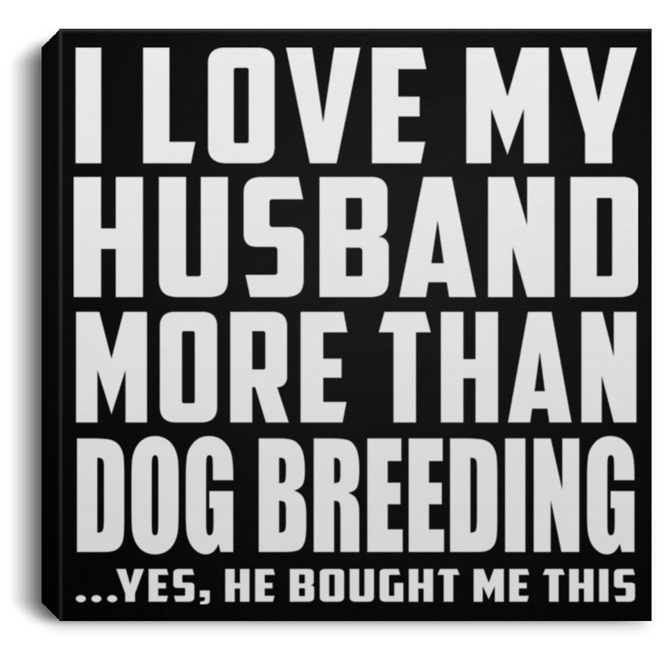 I Love My Husband More Than Dog Breeding - Canvas Square