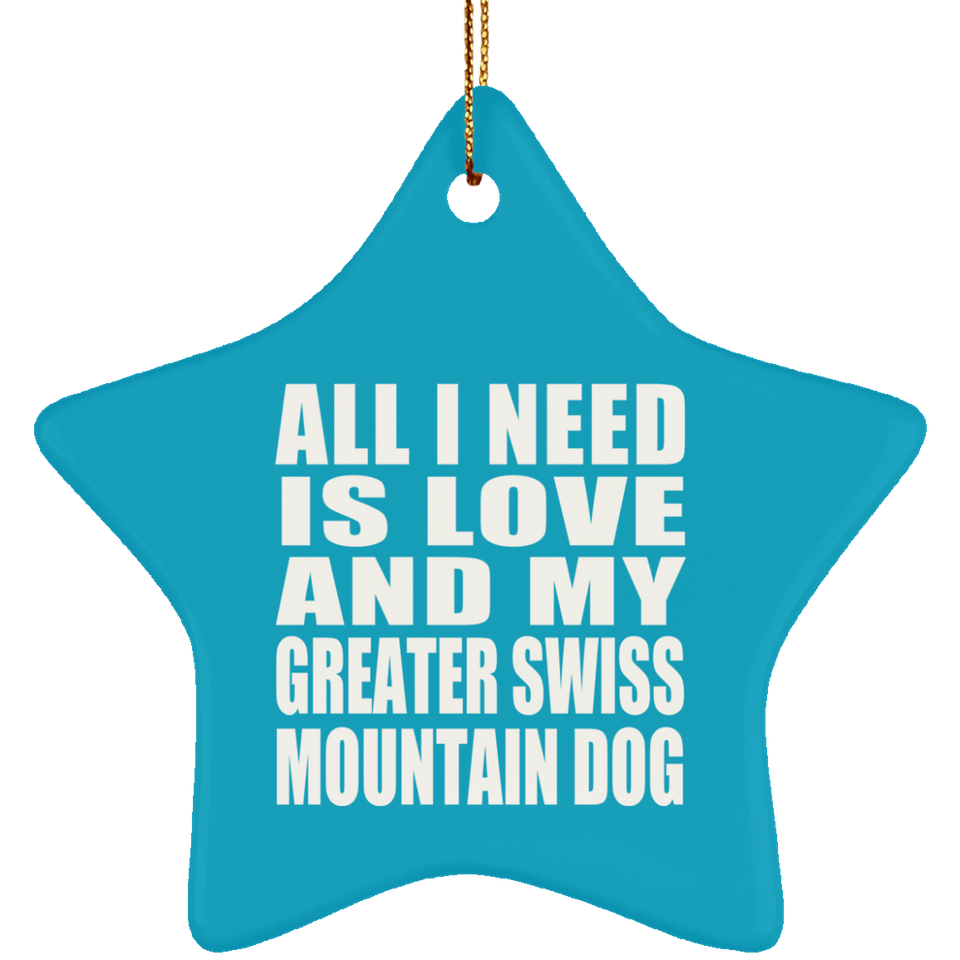 All I Need Is Love And My Greater Swiss Mountain Dog - Star Ornament