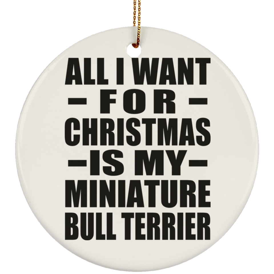 All I Want For Christmas Is My Miniature Bull Terrier - Circle Ornament