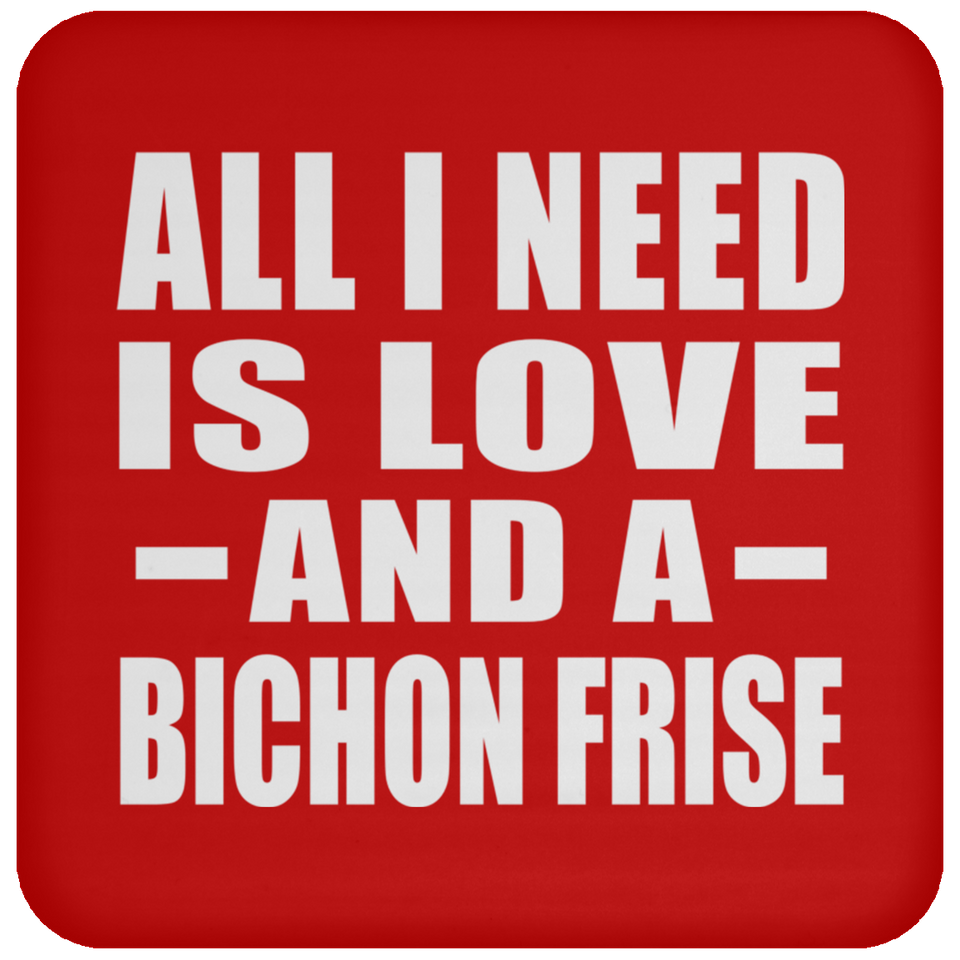 All I Need Is Love And A Bichon Frise - Drink Coaster