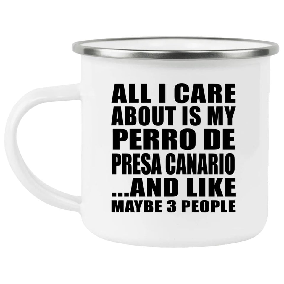 All I Care About Is My Perro De Presa Canario - 12oz Camping Mug