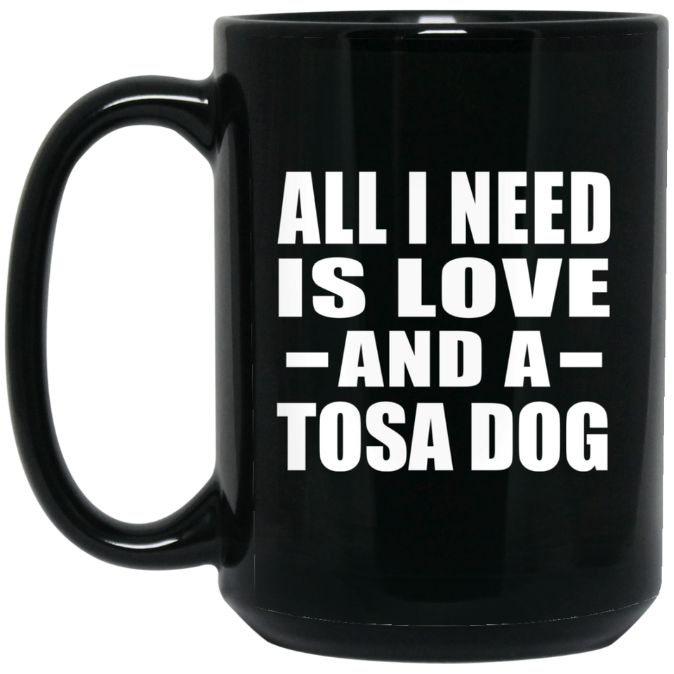 All I Need Is Love And A Tosa Dog - 15 Oz Coffee Mug Black