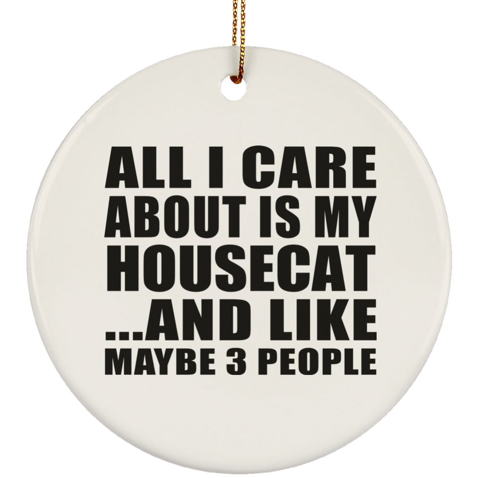 All I Care About Is My Housecat - Circle Ornament