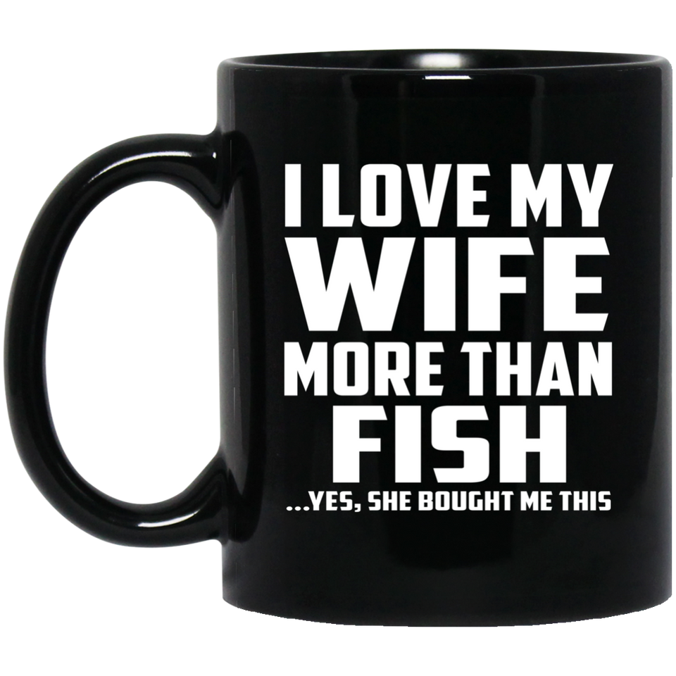 I Love My Wife More Than Fish - 11 Oz Coffee Mug Black