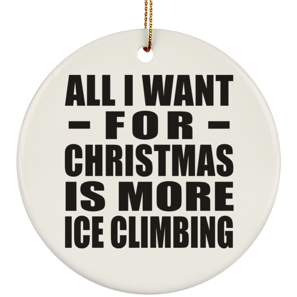 All I Want For Christmas Is More Ice Climbing - Circle Ornament