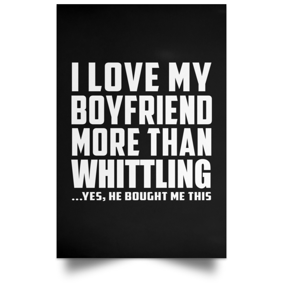 I Love My Boyfriend More Than Whittling - Poster Portrait