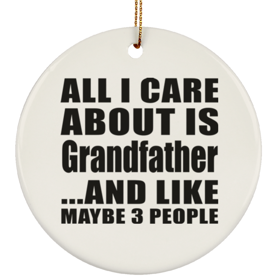 All I Care About Is Grandfather - Circle Ornament