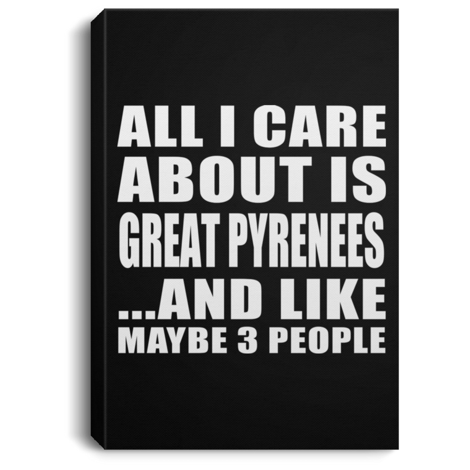 All I Care About Is Great Pyrenees - Canvas Portrait