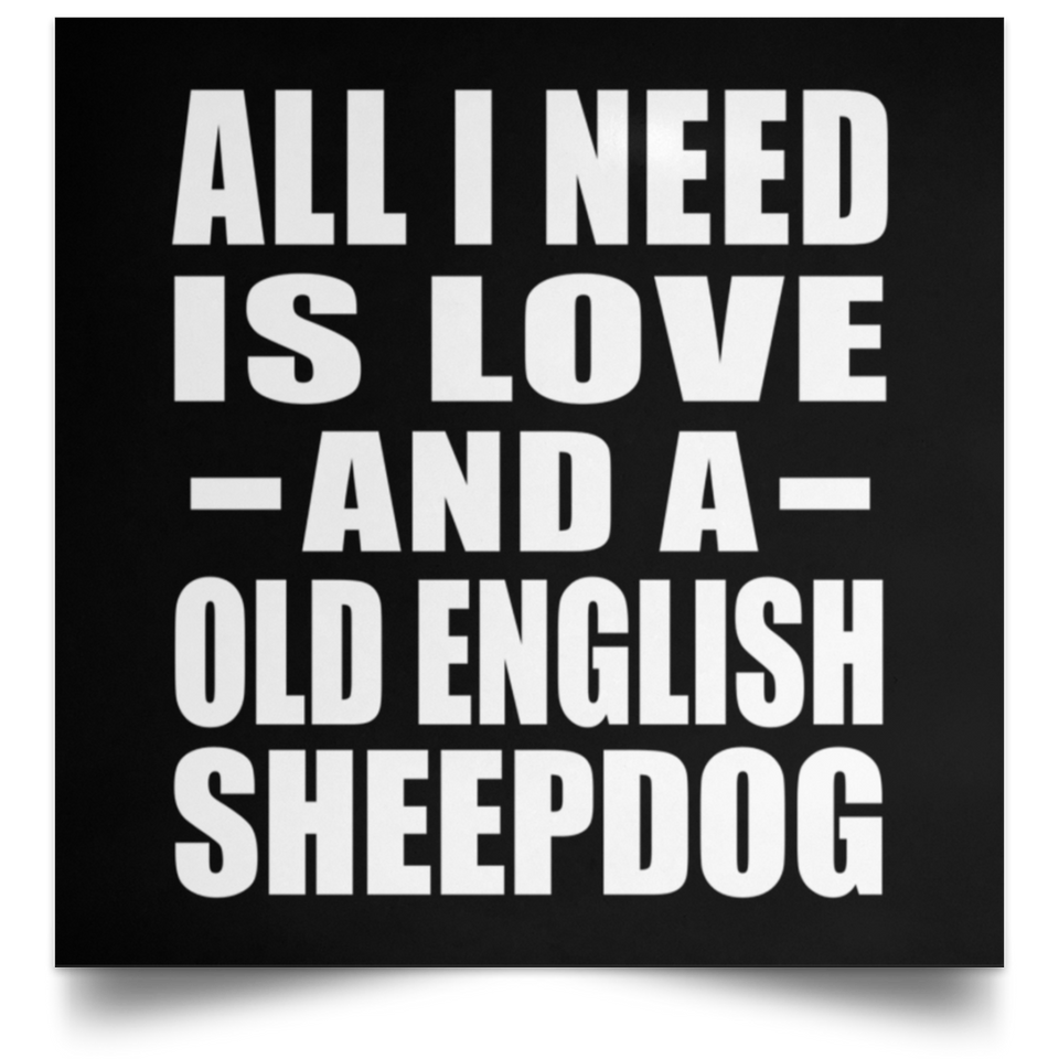 All I Need Is Love And A Old English Sheepdog - Poster Square