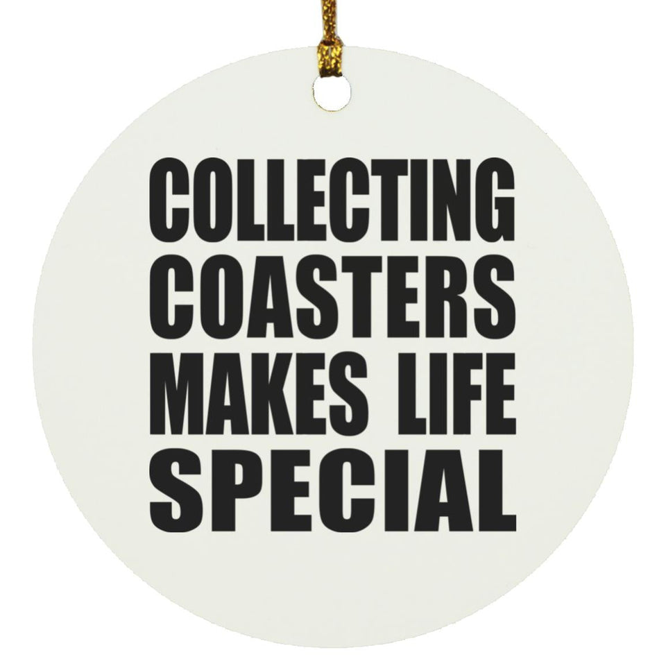 Collecting Coasters Makes Life Special - Circle Ornament