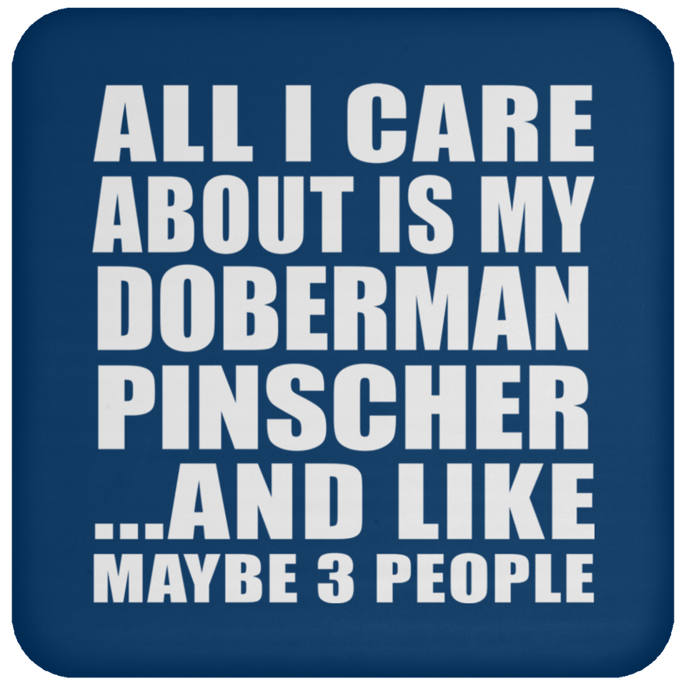All I Care About Is My Doberman Pinscher - Drink Coaster