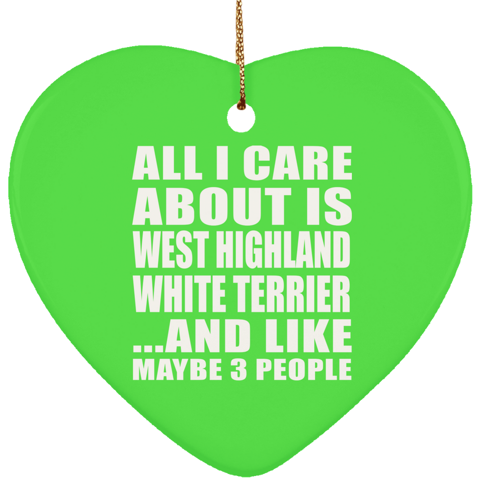 All I Care About Is West Highland White Terrier - Heart Ornament