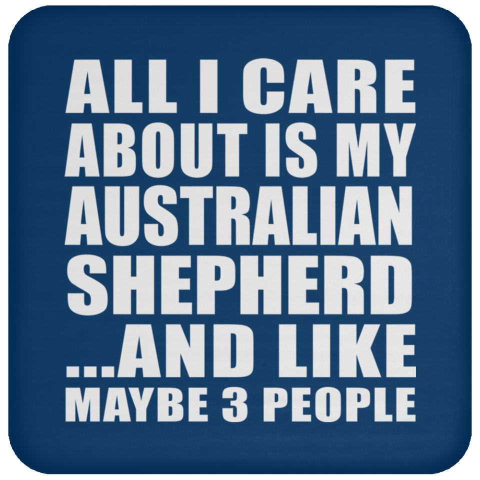 All I Care About Is My Australian Shepherd - Drink Coaster