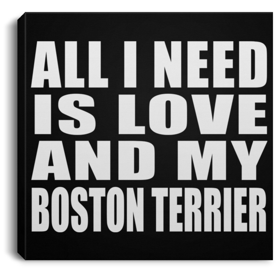 All I Need Is Love And My Boston Terrier - Canvas Square