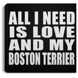 All I Need Is Love And My Boston Terrier - Canvas Square