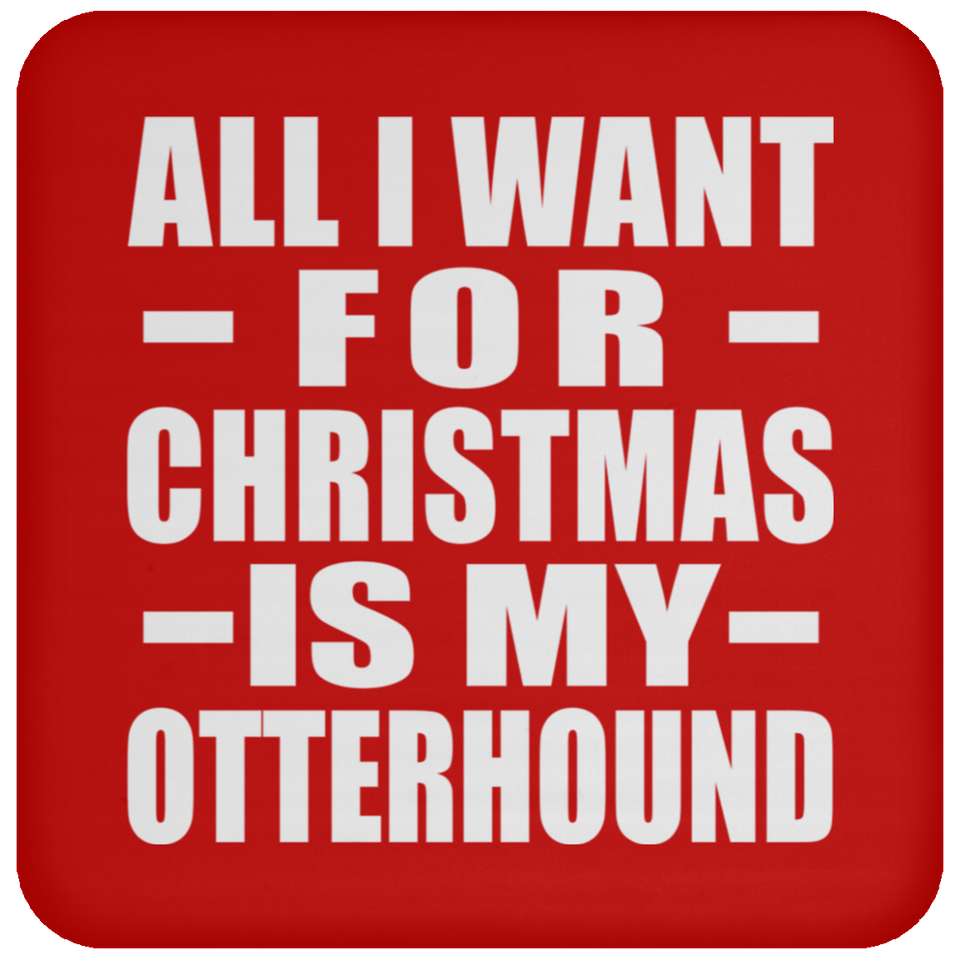 All I Want For Christmas Is My Otterhound - Coaster