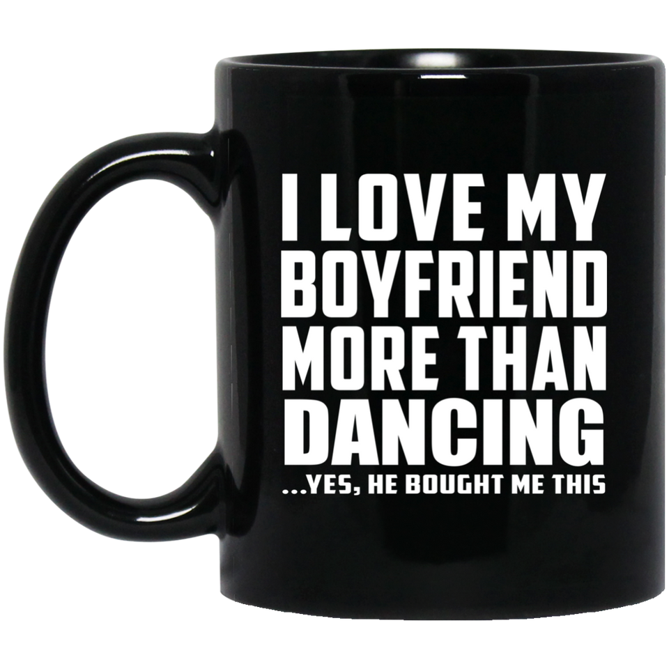 I Love My Boyfriend More Than Dancing - 11 Oz Coffee Mug Black