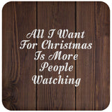 All I Want For Christmas Is More People Watching - Drink Coaster D