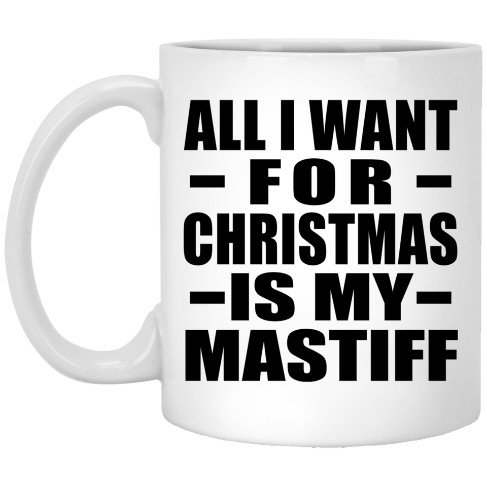 All I Want For Christmas Is My Mastiff - 11 Oz Coffee Mug