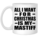 All I Want For Christmas Is My Mastiff - 11 Oz Coffee Mug