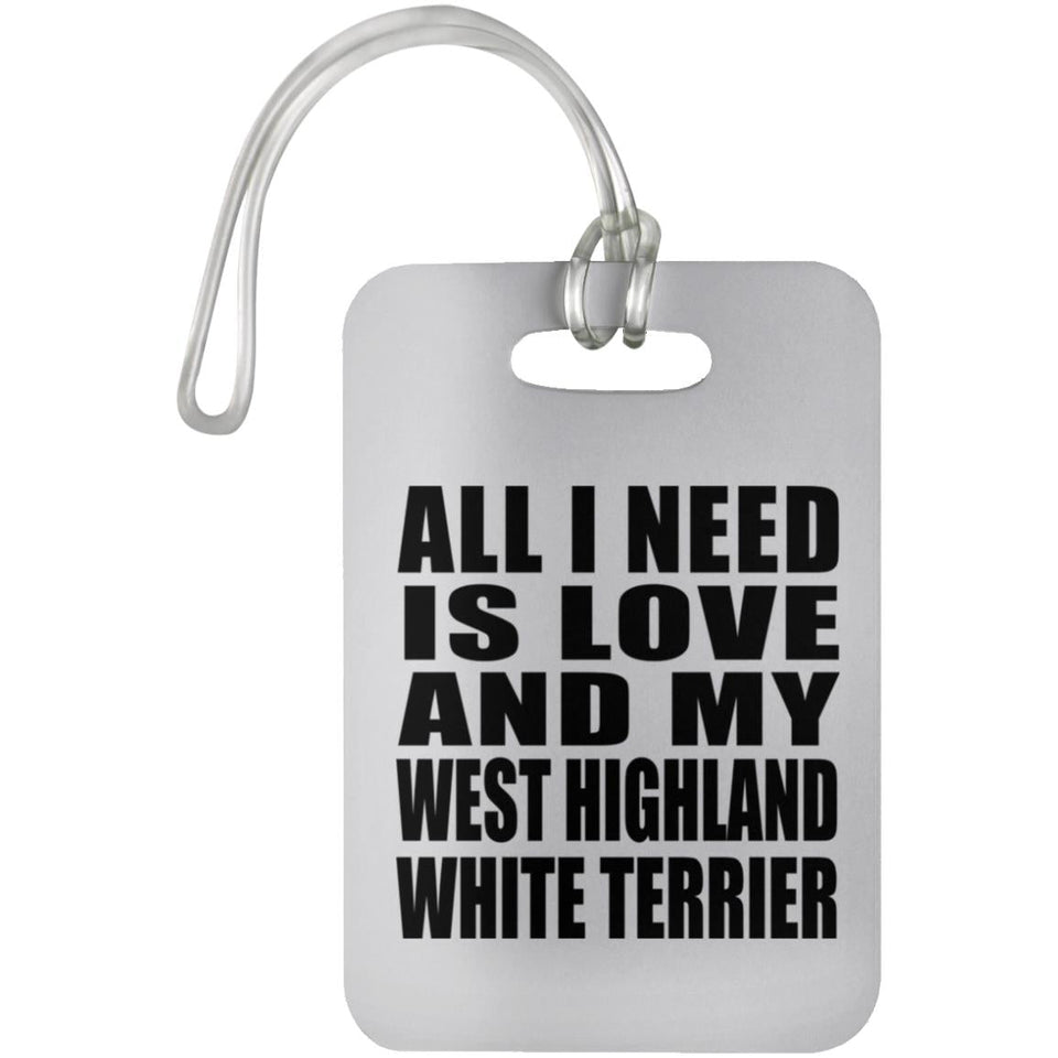 All I Need Is Love And My West Highland White Terrier - Luggage Bag Tag