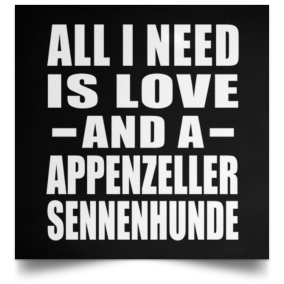 All I Need Is Love And A Appenzeller Sennenhunde - Poster Square