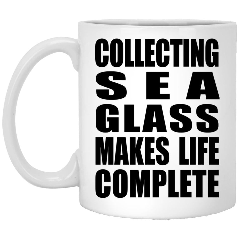 Collecting Sea Glass Makes Life Complete - 11oz Coffee Mug